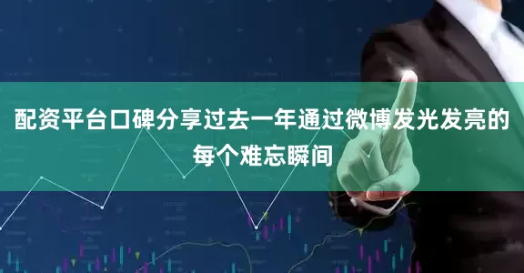 配资平台口碑分享过去一年通过微博发光发亮的每个难忘瞬间