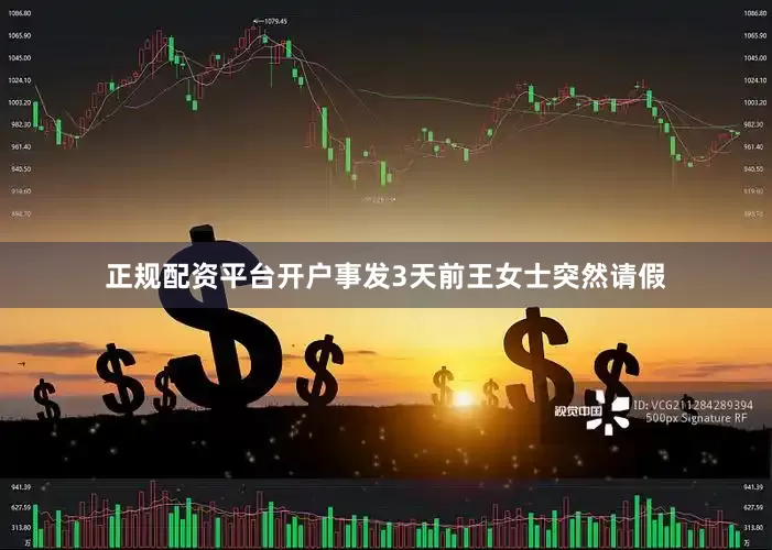 正规配资平台开户事发3天前王女士突然请假