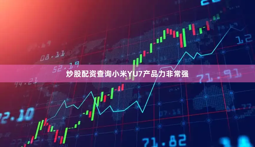 炒股配资查询小米YU7产品力非常强