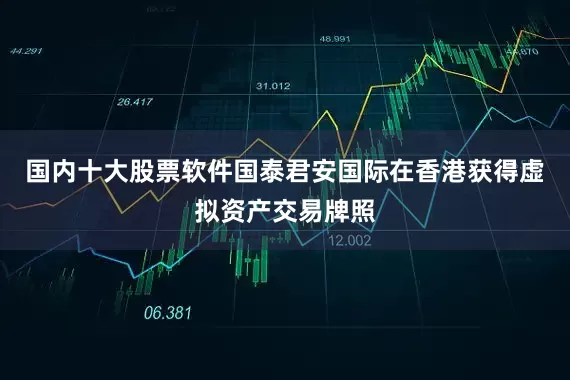 国内十大股票软件国泰君安国际在香港获得虚拟资产交易牌照